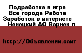 Подработка в игре - Все города Работа » Заработок в интернете   . Ненецкий АО,Варнек п.